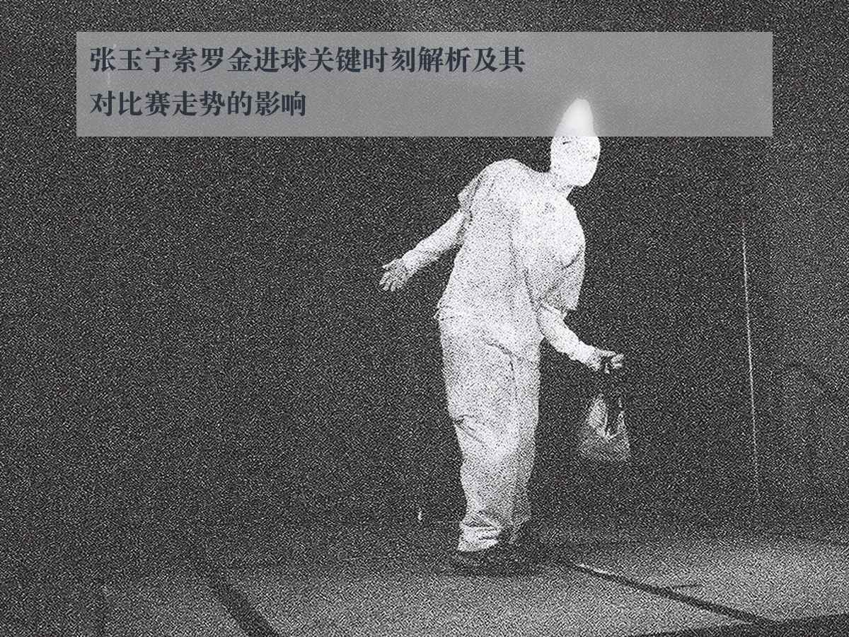张玉宁索罗金进球关键时刻解析及其对比赛走势的影响