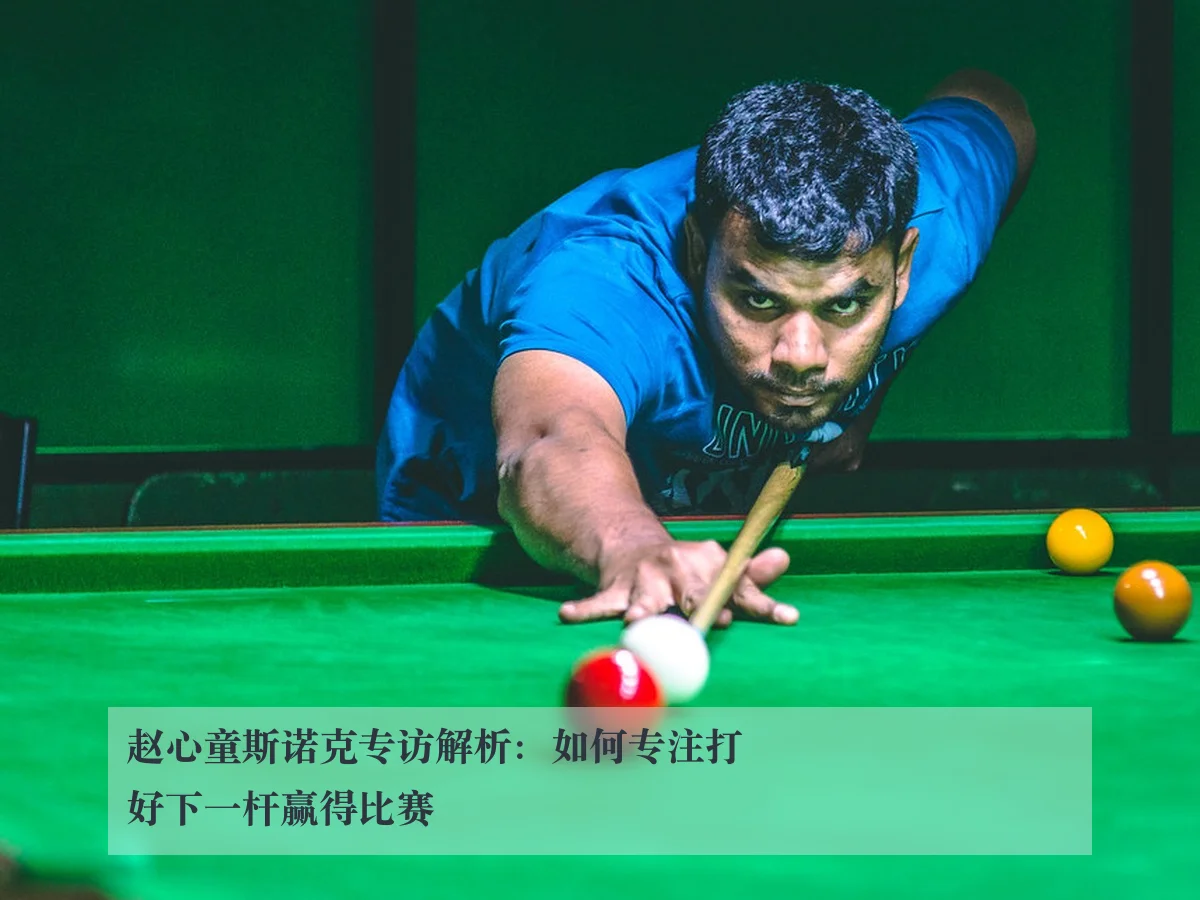 赵心童斯诺克专访解析:如何专注打好下一杆赢得比赛